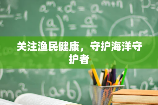 关注渔民健康，守护海洋守护者