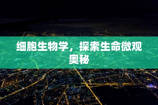 细胞生物学，探索生命微观奥秘