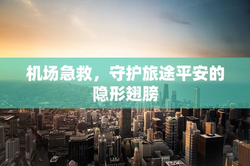 机场急救，守护旅途平安的隐形翅膀