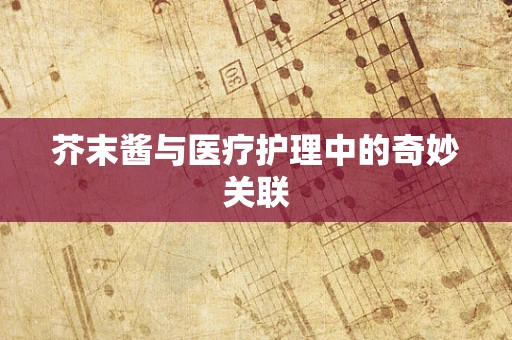 芥末酱与医疗护理中的奇妙关联