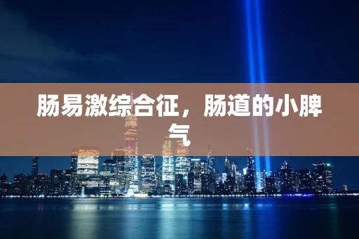 肠易激综合征，肠道的小脾气