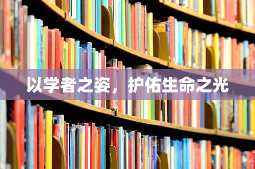 以学者之姿，护佑生命之光