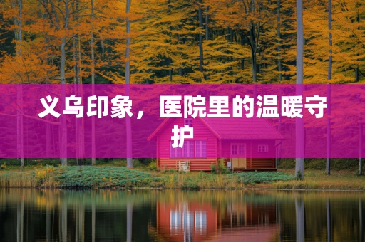 义乌印象，医院里的温暖守护