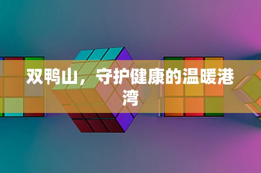 双鸭山，守护健康的温暖港湾