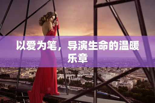 以爱为笔，导演生命的温暖乐章