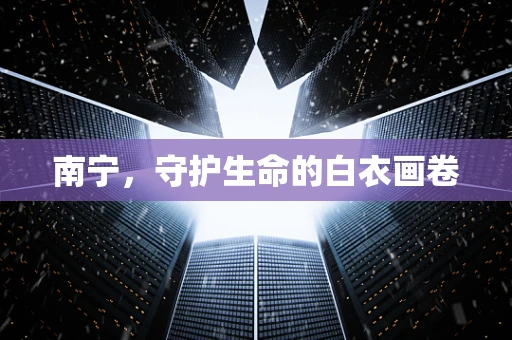 南宁，守护生命的白衣画卷