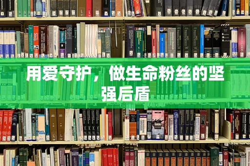 用爱守护，做生命粉丝的坚强后盾