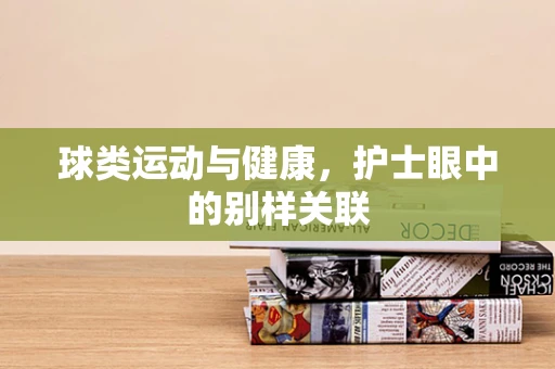 球类运动与健康，护士眼中的别样关联