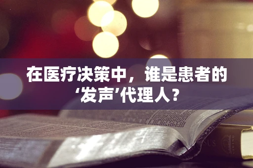 在医疗决策中，谁是患者的‘发声’代理人？