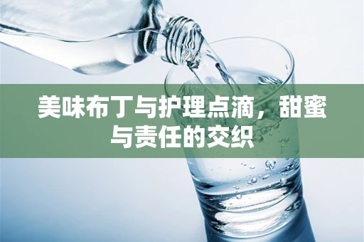 美味布丁与护理点滴，甜蜜与责任的交织