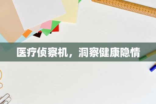 医疗侦察机，洞察健康隐情
