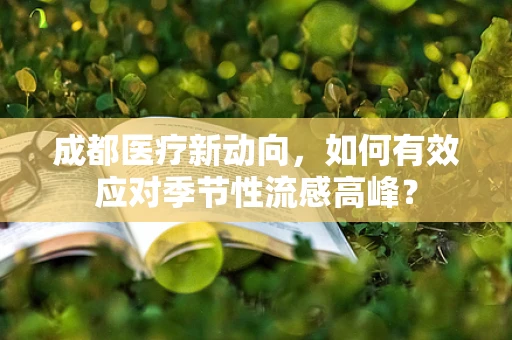 成都医疗新动向，如何有效应对季节性流感高峰？