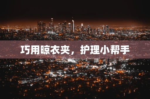 巧用晾衣夹，护理小帮手