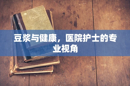 豆浆与健康，医院护士的专业视角
