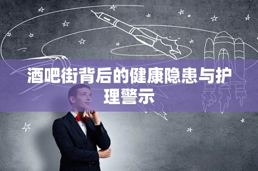 酒吧街背后的健康隐患与护理警示