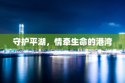 守护平湖，情牵生命的港湾
