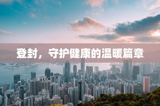 登封，守护健康的温暖篇章