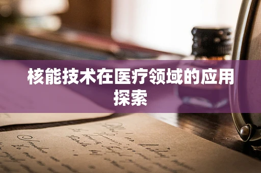 核能技术在医疗领域的应用探索