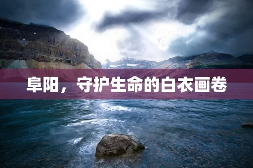 阜阳，守护生命的白衣画卷