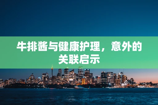 牛排酱与健康护理，意外的关联启示