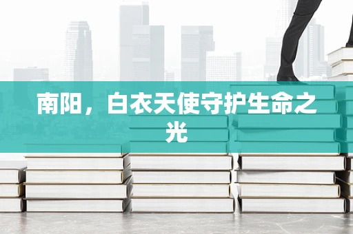 南阳，白衣天使守护生命之光