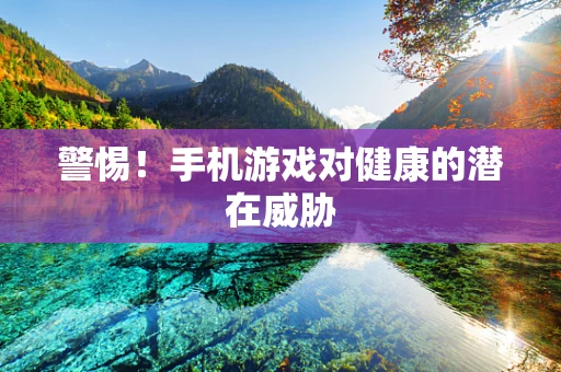 警惕！手机游戏对健康的潜在威胁