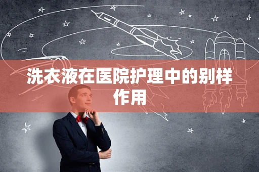 洗衣液在医院护理中的别样作用