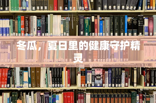冬瓜，夏日里的健康守护精灵