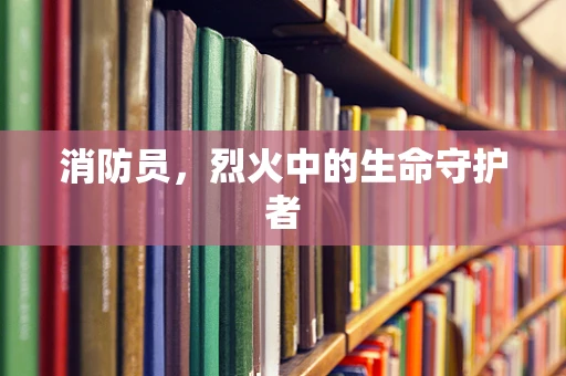 消防员，烈火中的生命守护者