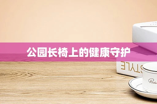 公园长椅上的健康守护