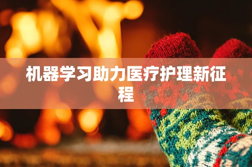 机器学习助力医疗护理新征程