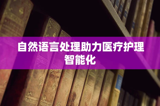 自然语言处理助力医疗护理智能化