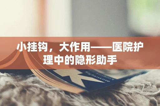 小挂钩，大作用——医院护理中的隐形助手