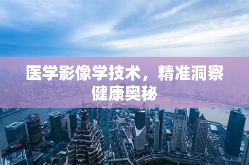 医学影像学技术，精准洞察健康奥秘