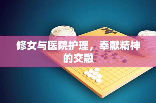 修女与医院护理，奉献精神的交融