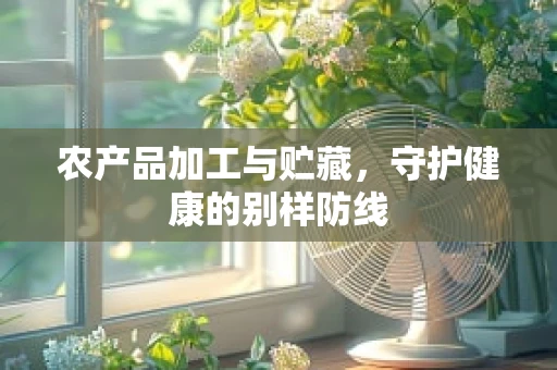 农产品加工与贮藏，守护健康的别样防线