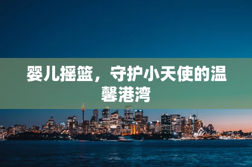 婴儿摇篮，守护小天使的温馨港湾