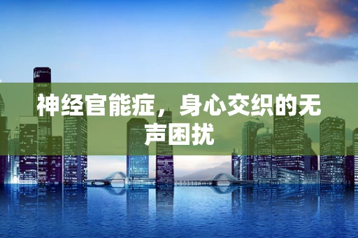 神经官能症，身心交织的无声困扰