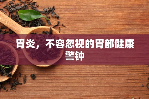 胃炎，不容忽视的胃部健康警钟