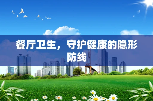 餐厅卫生，守护健康的隐形防线