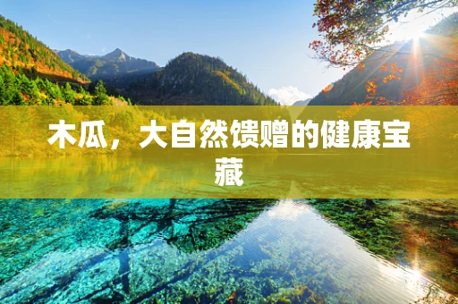 木瓜，大自然馈赠的健康宝藏