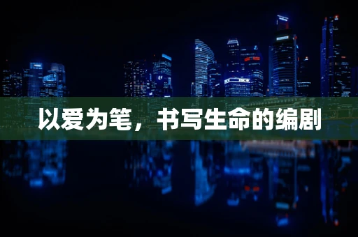 以爱为笔，书写生命的编剧