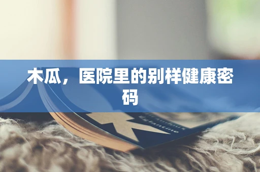 木瓜，医院里的别样健康密码