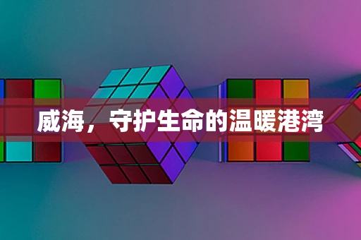 威海，守护生命的温暖港湾
