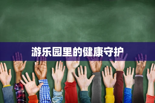 游乐园里的健康守护