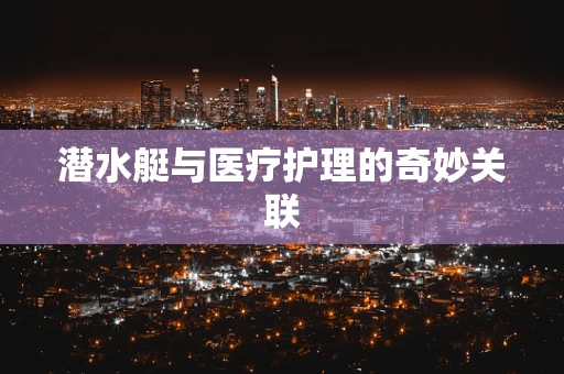 潜水艇与医疗护理的奇妙关联