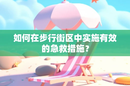 如何在步行街区中实施有效的急救措施？