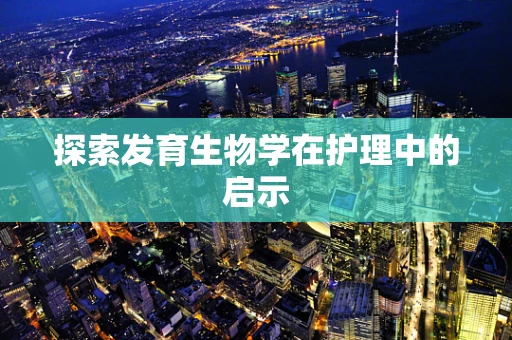 探索发育生物学在护理中的启示
