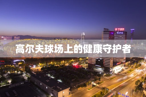 高尔夫球场上的健康守护者