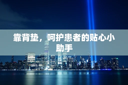 靠背垫，呵护患者的贴心小助手